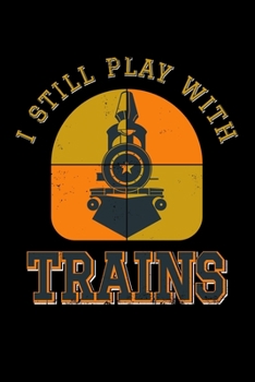 I Still Play With Trains: Steam Railroad Locomotive - 110 Pages Notebook/Journal