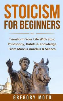 Paperback Stoicism For Beginners: Transform Your Life With Stoic Philosophy, Habits & Knowledge From Marcus Aurelius & Seneca (Stoic, Stoicism, Seneca, Book
