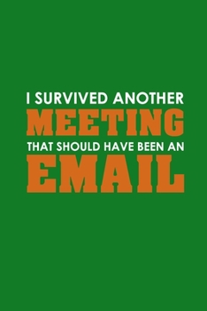 Paperback I Survived Another Meeting That Should Have Been An Email: Funny Lined Notebook, Funny Office Humor, Funny Office Gift (6 x 9 Inches, 120 Pages) Book