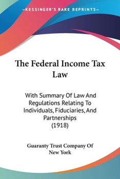 Paperback The Federal Income Tax Law: With Summary Of Law And Regulations Relating To Individuals, Fiduciaries, And Partnerships (1918) Book