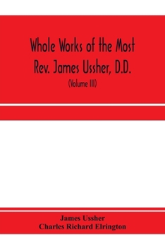 Paperback Whole works of the Most Rev. James Ussher, D.D., Lord Archbishop of Armagh, and Primate of all Ireland. now for the first time collected, with a life Book