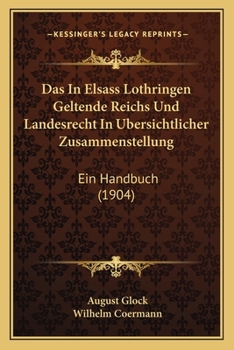 Das In Elsass Lothringen Geltende Reichs Und Landesrecht In Ubersichtlicher Zusammenstellung: Ein Handbuch (1904)
