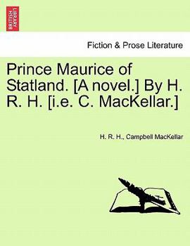 Prince Maurice of Statland. [A novel.] By H. R. H. [i.e. C. MacKellar.]