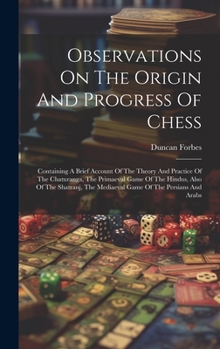 Hardcover Observations On The Origin And Progress Of Chess: Containing A Brief Account Of The Theory And Practice Of The Chaturanga, The Primaeval Game Of The H Book