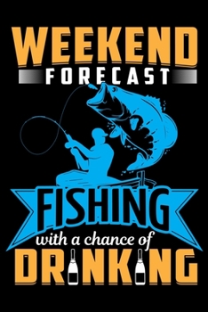 Weekend Forecast Fishing with a Chance of Drinking: Log Book For The Serious Fishing Lovers To Record Details of Fishing Trip Experiences, Including ... Conditions, Water Conditions, Moon Phases etc