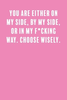 You Are Either On My Side, By My Side, Or In My F*cking Way. Choose Wisely.: a Lined Boss Lady Girl Journal with Numbered Pages-Great Notebook for Writing down all those Business Ideas!