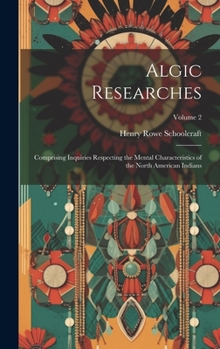 Algic Researches: Comprising Inquiries Respecting the Mental Characteristics of the North American Indians; Volume 2
