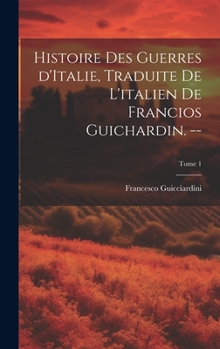 Hardcover Histoire des guerres d'Italie, traduite de l'italien de Francios Guichardin. --; Tome 1 [French] Book
