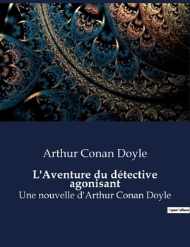 Paperback L'Aventure du détective agonisant: Une nouvelle d'Arthur Conan Doyle [French] Book