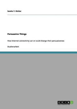 Paperback Persuasive Things: How Internet connectivity can or could change their persuasiveness [German] Book