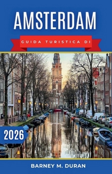 Amsterdam Guida turistica di 2026: Organizza le tue giornate in base ai canali, ai musei, ai quartieri e ai percorsi pedonali più adatti per una prima visita senza stress. (Italian Edition)