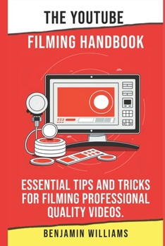 Paperback The YouTube Filming Handbook: Essential Tips and Tricks for Filming Professional Quality Videos. Book