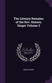The Literary Remains of the Rev. Simeon Singer Volume 3