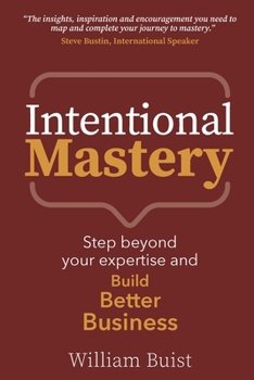 Intentional Mastery: Step Beyond your Expertise and Build Better Business