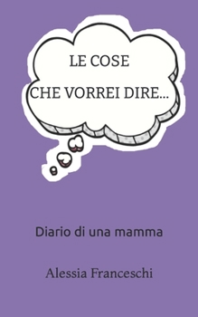 Paperback Le Cose Che Vorrei Dire: diario di una mamma [Italian] Book
