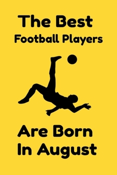 The Best Football Players Are Born In August : Journal Gifts For Women/Men/Colleagues/Friends. Notebook Birthday Gift for Football Players: Lined Notebook / Journal Gift, 120 Pages, 6x9.