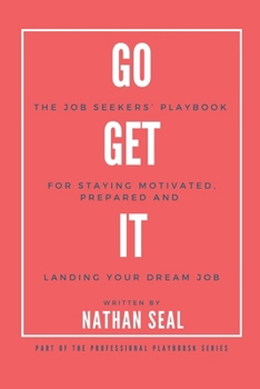 Go Get It: The Job Seekers’ Playbook for Staying Motivated, Prepared and Landing Your Dream Job: Resumes, Cover Letters, Job Search Strategies, Salary Negotiation. (Professional Playbooks)