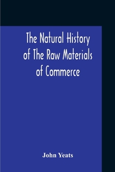 The Natural History Of The Raw Materials Of Commerce. Illustrated By Synoptical Tables, And A Folio Chart; A Copious List Of Commercial Products And T