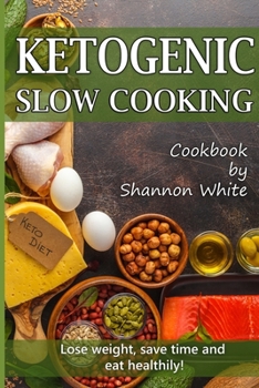 Paperback Ketogenic Slow Cooking: Lose Weight, Save Time and Eat Healthily! ( Easy Low-Carb, Crock Pot Recipes) Book