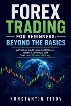 Paperback Forex Trading for Beginners: Beyond the Basics: A Practical Guide to Market Behavior, Volatility, Leverage, and Structured Decision-Making Book