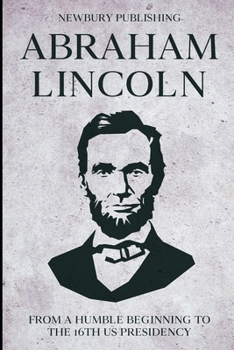 Paperback Abraham Lincoln: From A Humble Beginning To The 16th US Presidency Book