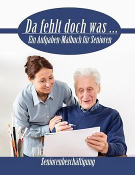Da fehlt doch was ...: Ein Aufgaben Malbuch für Senioren