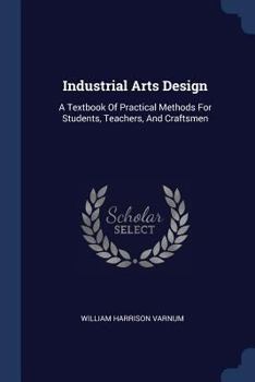 Paperback Industrial Arts Design: A Textbook Of Practical Methods For Students, Teachers, And Craftsmen Book