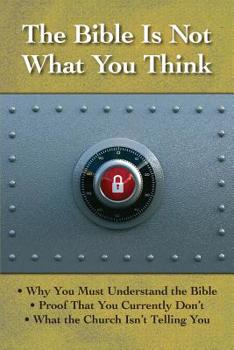 Paperback The Bible is Not What You Think: Why You Must Understand the Bible, Proof That You Currently Don't, What the Church Isn't Telling You Book