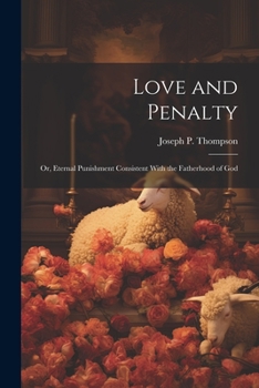 Paperback Love and Penalty; or, Eternal Punishment Consistent With the Fatherhood of God Book