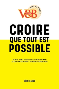 Paperback CROIRE QUE TOUT EST POSSIBLE - Histoire, gloires et déboires de l'entreprise V and B: du magasin né en Mayenne à la franchise internationale [French] Book