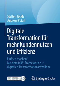 Paperback Digitale Transformation Für Mehr Kundennutzen Und Effizienz: Einfach Machen! Mit Dem I4x(r)-Framework Zur Digitalen Transformationsexzellenz [German] Book