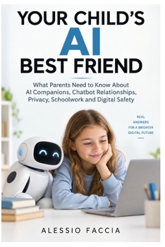 YOUR CHILD'S AI BEST FRIEND: What Parents Need to Know About AI Companions, Chatbot Relationships, Privacy, Schoolwork and Digital Safety