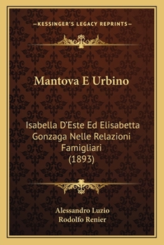 Paperback Mantova E Urbino: Isabella D'Este Ed Elisabetta Gonzaga Nelle Relazioni Famigliari (1893) [Italian] Book