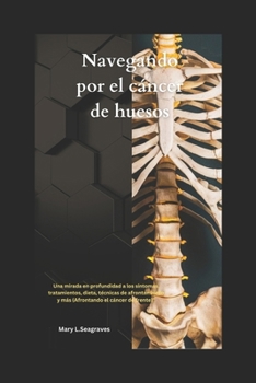 Navegando por el cáncer de huesos: Una mirada en profundidad a los síntomas, tratamientos, dieta, técnicas de afrontamiento y más (Afrontando el cáncer de frente)” (Spanish Edition)