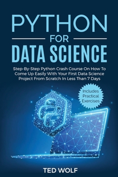 Paperback Python for Data Science: Step-By-Step Crash Course On How to Come Up Easily With Your First Data Science Project From Scratch In Less Than 7 Da Book