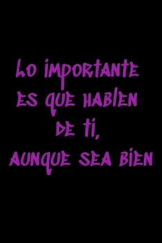 Lo importante es que hablen de ti, aunque sea bien: Regalo De Cuaderno / Diario Forrado, 120 Páginas, 6x9, Tapa Blanda, Acabado Mate (Spanish Edition)