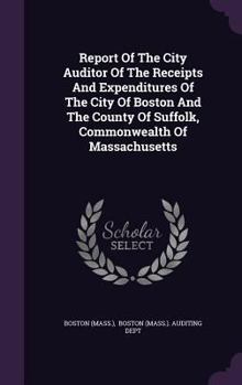 Report Of The City Auditor Of The Receipts And Expenditures Of The City Of Boston And The County Of Suffolk, Commonwealth Of Massachusetts