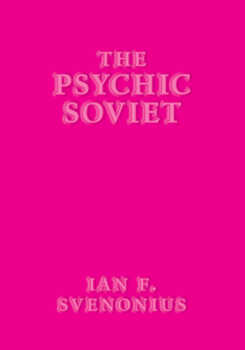 The Psychic Soviet - and Other Works by Ian F. Svenonius