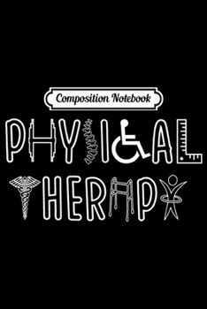 Composition Notebook: Physical Therapy Funny Physical Therapist Gifts  Journal/Notebook Blank Lined Ruled 6x9 100 Pages