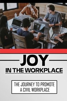Paperback Joy In The Workplace: The Journey To Promote A Civil Workplace: Methods To Create Civility In Their Workplace Book