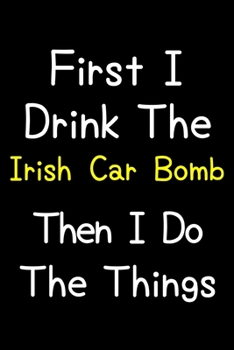Paperback First I Drink The Irish Car Bomb Then I Do The Things: Journal (Diary, Notebook) Gift For Irish Car Bomb Lovers Book