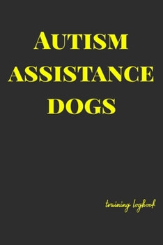 Paperback Autism Assistance Dogs: Training logbook for dog owners and trainers. Dogs are amazing so track and plan everything you need to, to give them Book