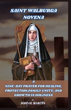 NOVENA PRAYER TO ST. WALBURGA: A Nine-Day Prayer for Healing, Protection, Family Unity, and Growth in Holiness