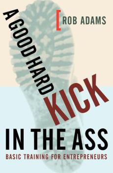 Hardcover A Good Hard Kick in the Ass: Basic Training for Entrepreneurs Book