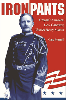 Paperback Iron Pants: Oregon's Anti-New Deal Governor, Charles Henry Martin Book