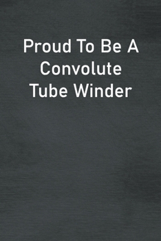 Paperback Proud To Be A Convolute Tube Winder: Lined Notebook For Men, Women And Co Workers Book