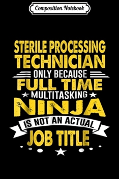 Composition Notebook: Sterile Processing Technician Ninja Actual Heart Job  Journal/Notebook Blank Lined Ruled 6x9 100 Pages