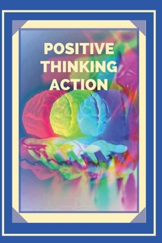 POSITIVE THINKING ACTION: Activate the power of positive thinking and start meeting your goals!