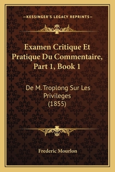 Paperback Examen Critique Et Pratique Du Commentaire, Part 1, Book 1: De M. Troplong Sur Les Privileges (1855) [French] Book