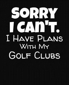Paperback Sorry I Can't I Have Plans With My Golf Clubs: College Ruled Composition Notebook Book